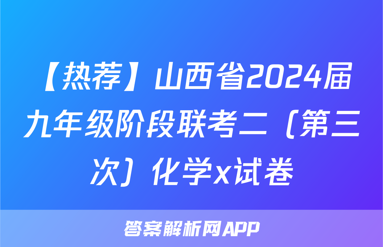 【热荐】山西省2024届九年级阶段联考二（第三次）化学x试卷