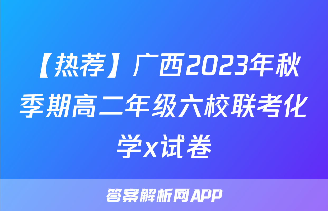 【热荐】广西2023年秋季期高二年级六校联考化学x试卷