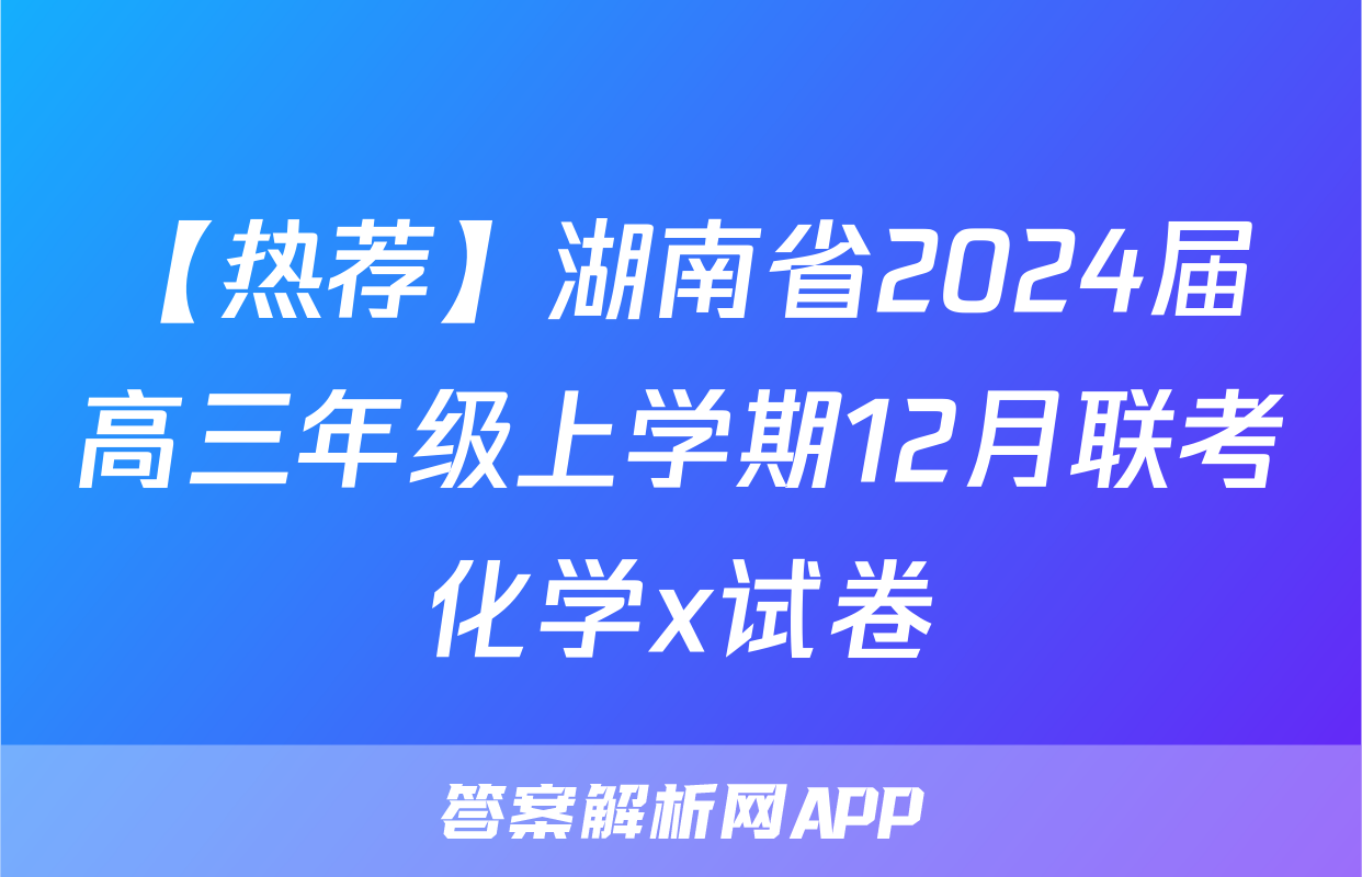 【热荐】湖南省2024届高三年级上学期12月联考化学x试卷