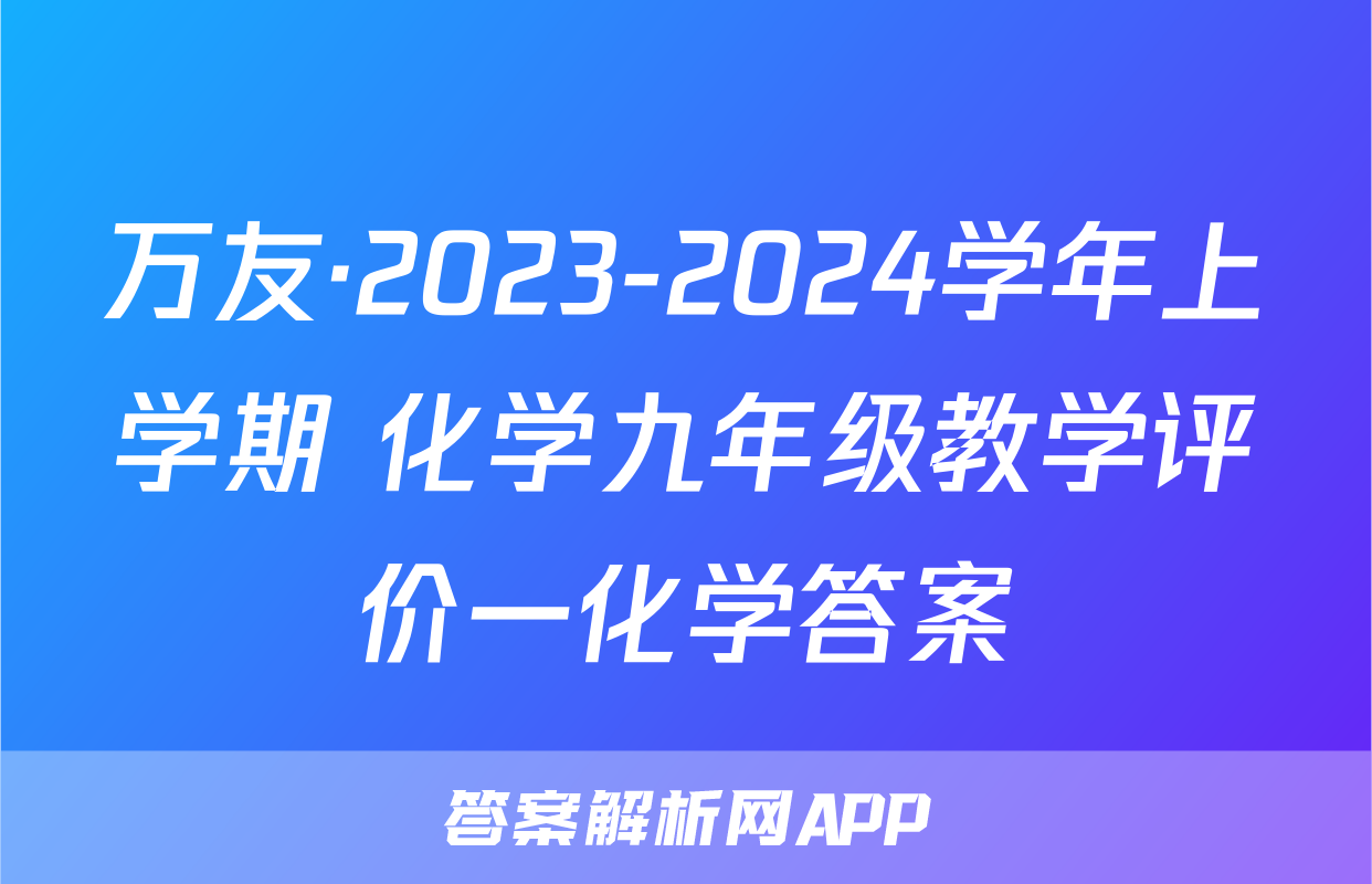万友·2023-2024学年上学期 化学九年级教学评价一化学答案