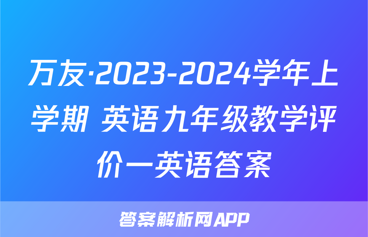 万友·2023-2024学年上学期 英语九年级教学评价一英语答案