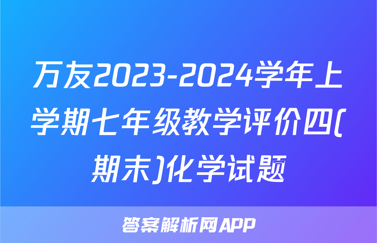 万友2023-2024学年上学期七年级教学评价四(期末)化学试题