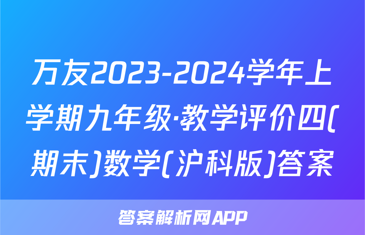 万友2023-2024学年上学期九年级·教学评价四(期末)数学(沪科版)答案