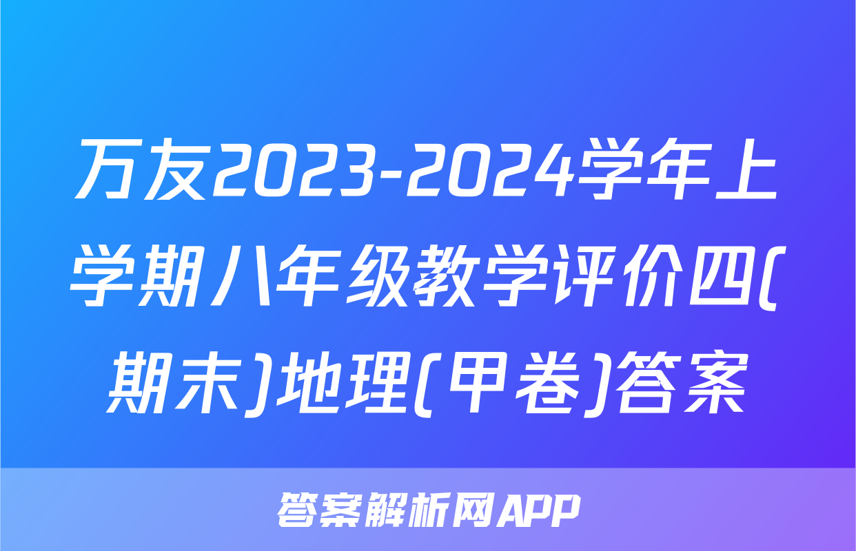 万友2023-2024学年上学期八年级教学评价四(期末)地理(甲卷)答案