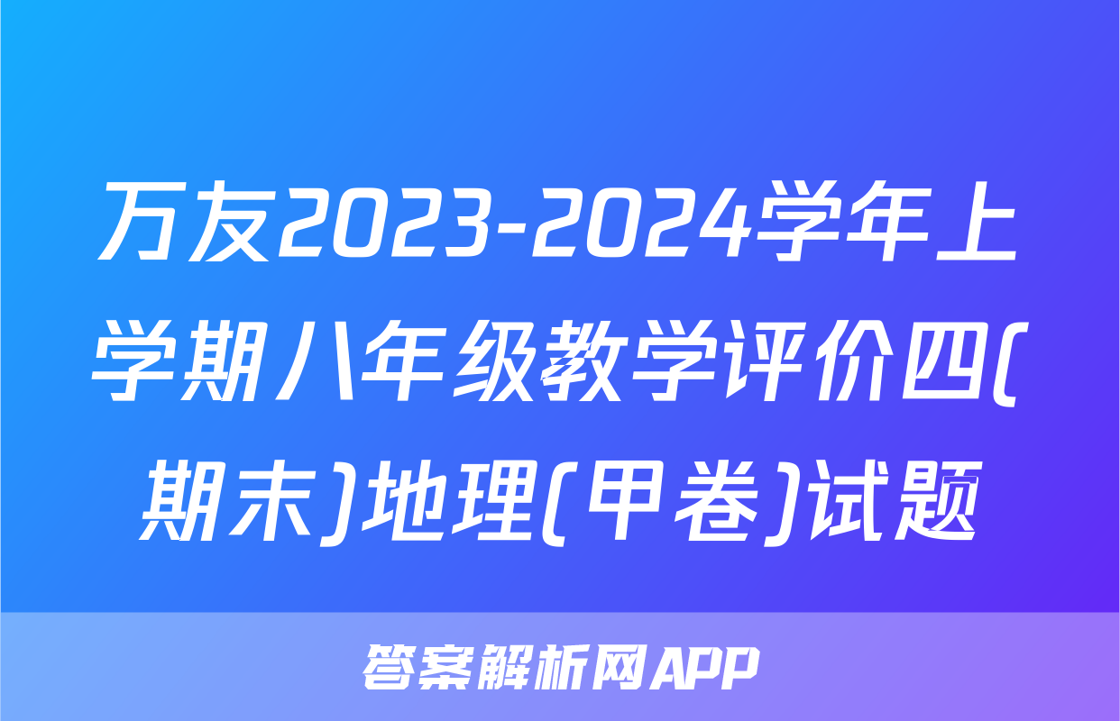 万友2023-2024学年上学期八年级教学评价四(期末)地理(甲卷)试题