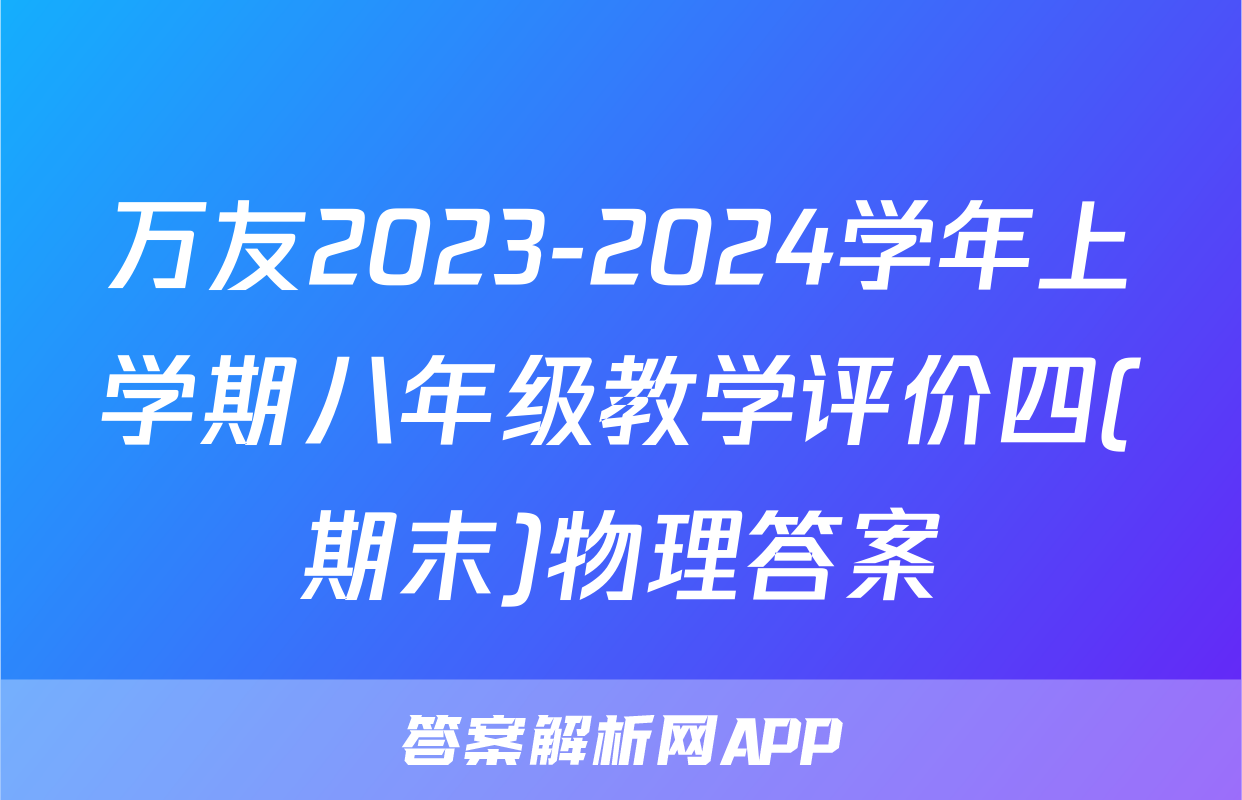 万友2023-2024学年上学期八年级教学评价四(期末)物理答案