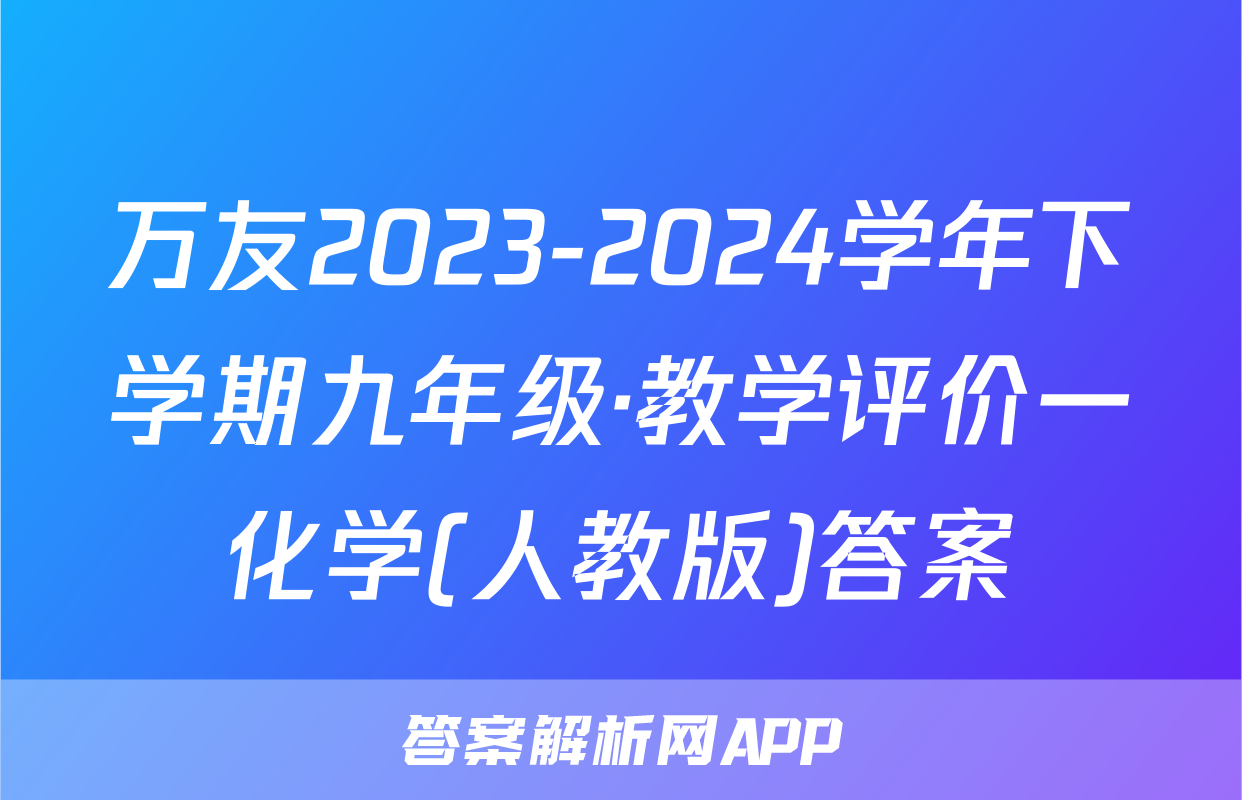 万友2023-2024学年下学期九年级·教学评价一化学(人教版)答案