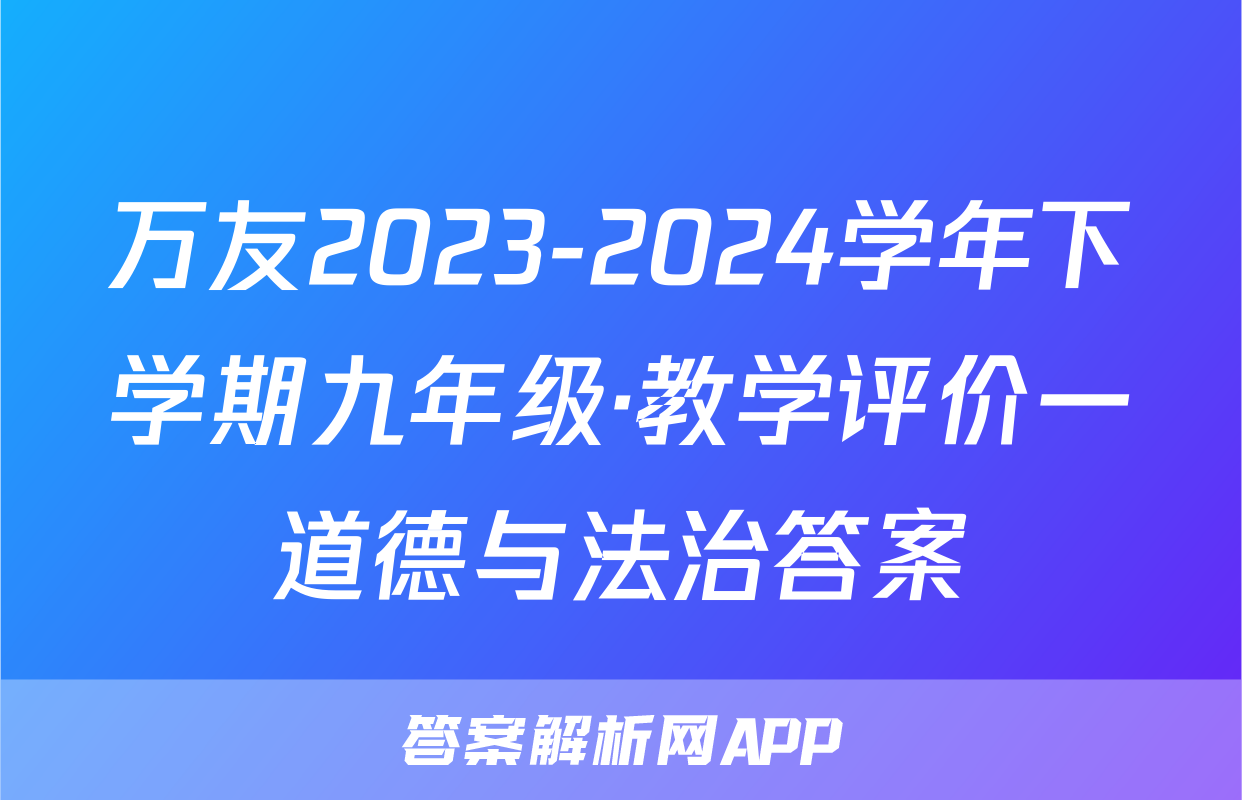 万友2023-2024学年下学期九年级·教学评价一道德与法治答案