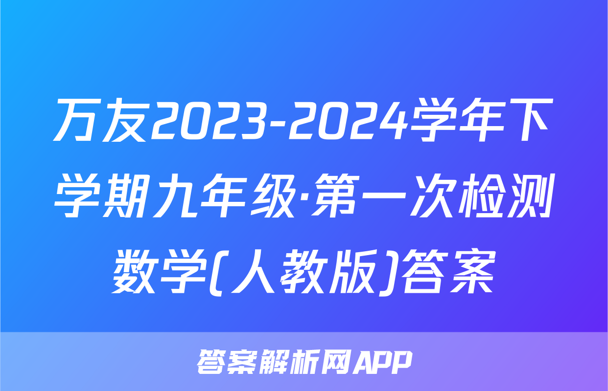 万友2023-2024学年下学期九年级·第一次检测数学(人教版)答案