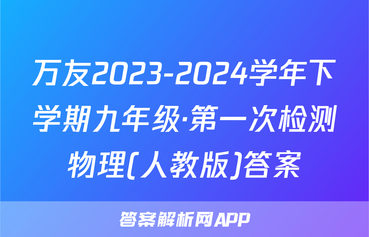万友2023-2024学年下学期九年级·第一次检测物理(人教版)答案