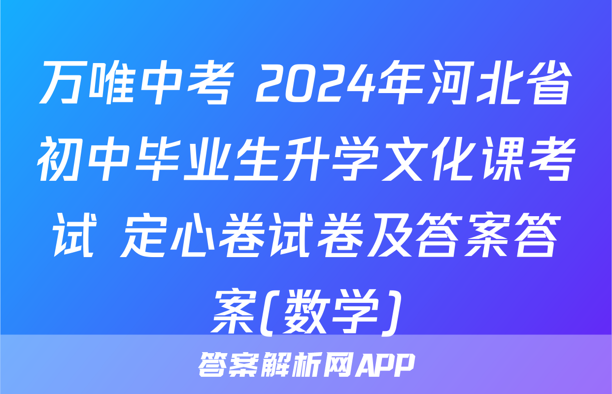 万唯中考 2024年河北省初中毕业生升学文化课考试 定心卷试卷及答案答案(数学)