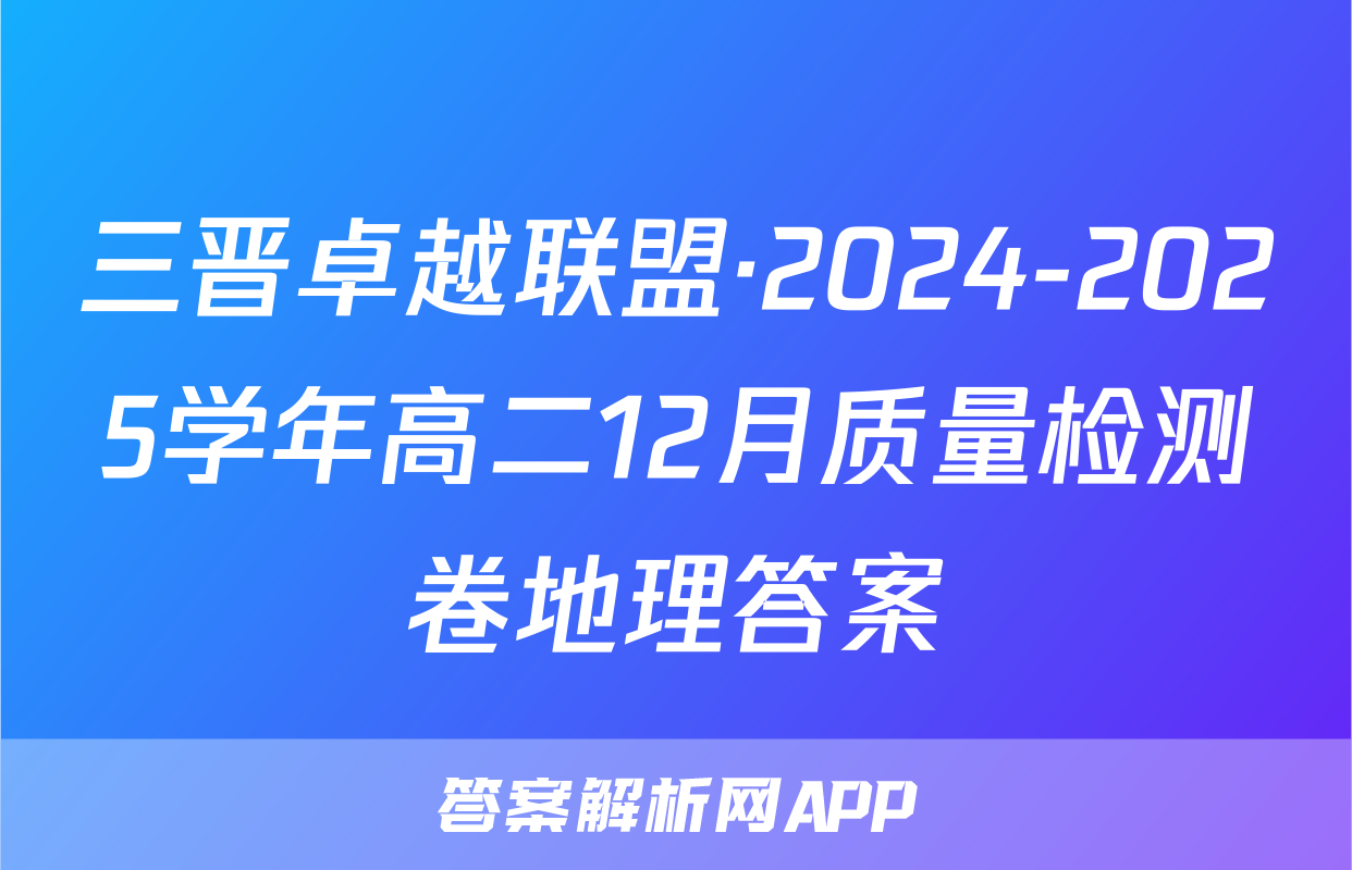 三晋卓越联盟·2024-2025学年高二12月质量检测卷地理答案