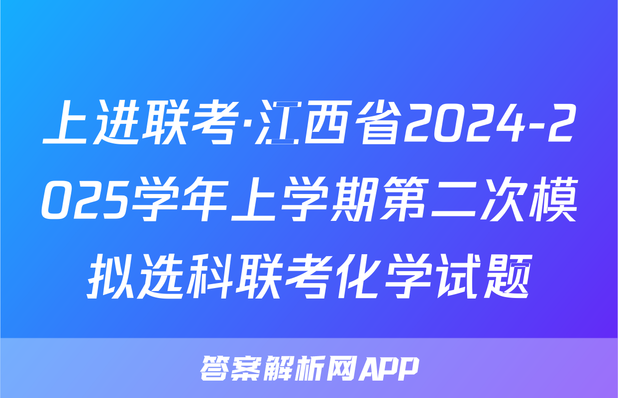 上进联考·江西省2024-2025学年上学期第二次模拟选科联考化学试题