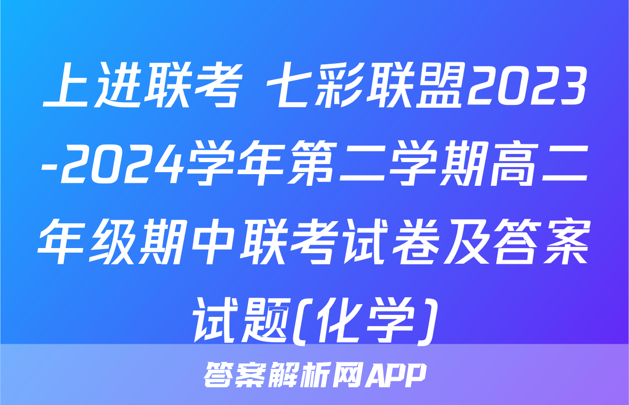 上进联考 七彩联盟2023-2024学年第二学期高二年级期中联考试卷及答案试题(化学)