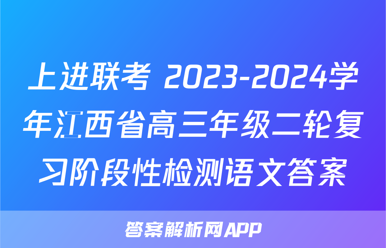 上进联考 2023-2024学年江西省高三年级二轮复习阶段性检测语文答案