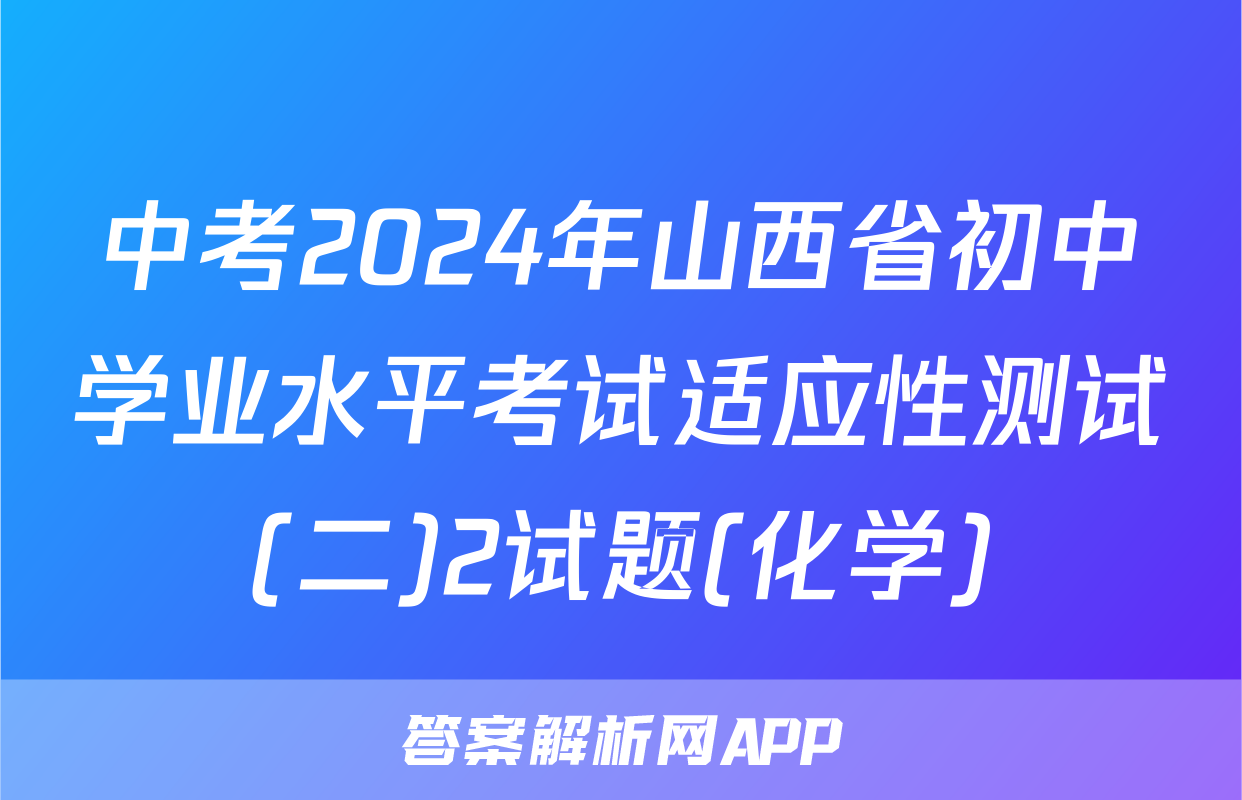中考2024年山西省初中学业水平考试适应性测试(二)2试题(化学)
