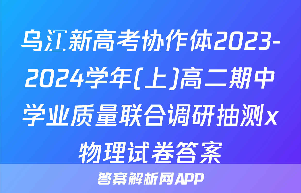 乌江新高考协作体2023-2024学年(上)高二期中学业质量联合调研抽测x物理试卷答案