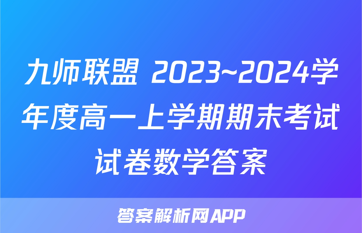 九师联盟 2023~2024学年度高一上学期期末考试试卷数学答案