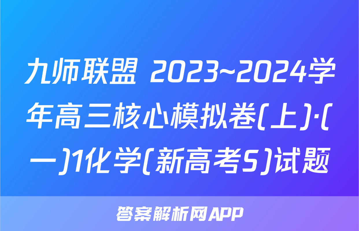 九师联盟 2023~2024学年高三核心模拟卷(上)·(一)1化学(新高考S)试题