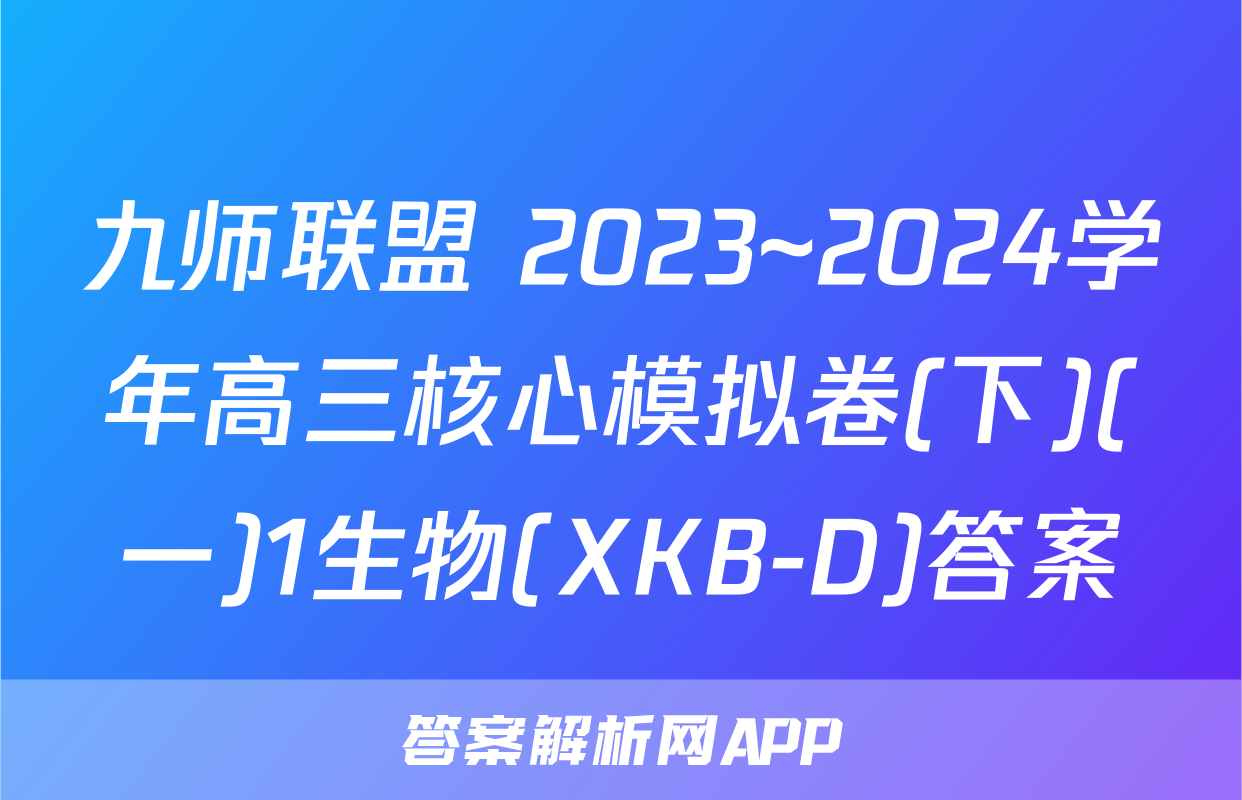 九师联盟 2023~2024学年高三核心模拟卷(下)(一)1生物(XKB-D)答案