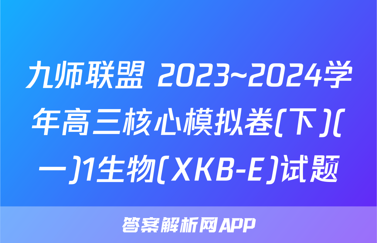 九师联盟 2023~2024学年高三核心模拟卷(下)(一)1生物(XKB-E)试题