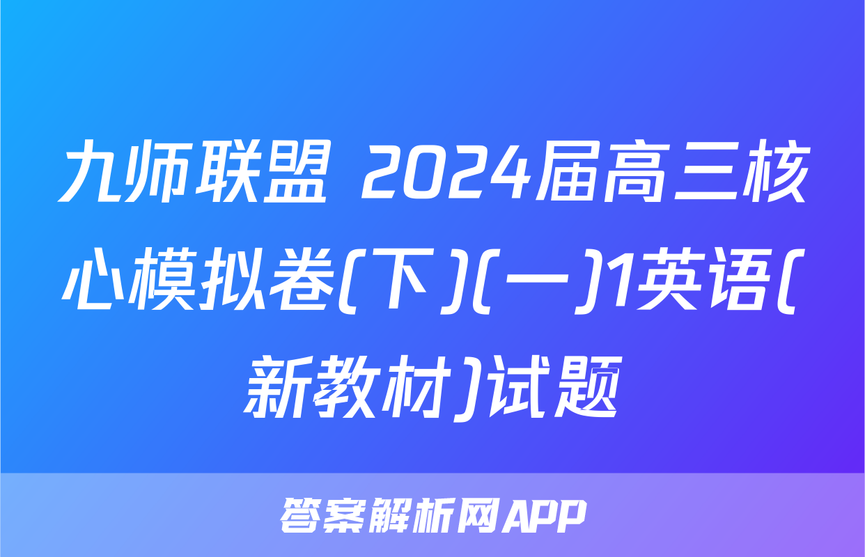 九师联盟 2024届高三核心模拟卷(下)(一)1英语(新教材)试题