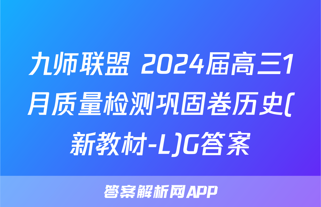 九师联盟 2024届高三1月质量检测巩固卷历史(新教材-L)G答案
