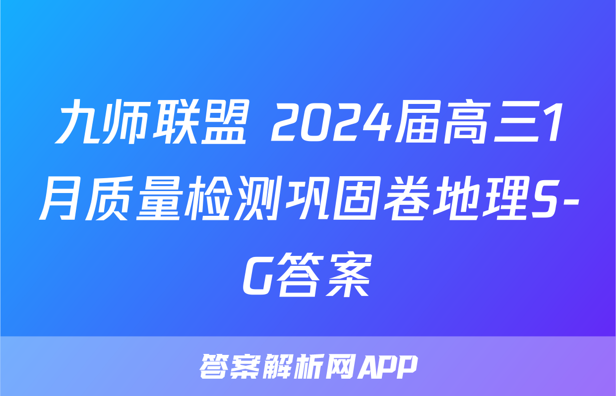 九师联盟 2024届高三1月质量检测巩固卷地理S-G答案