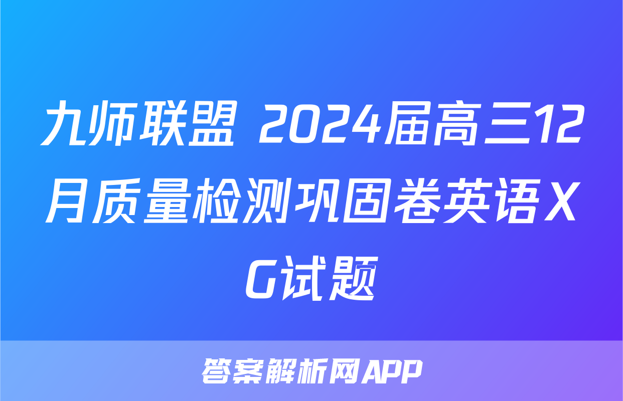 九师联盟 2024届高三12月质量检测巩固卷英语XG试题