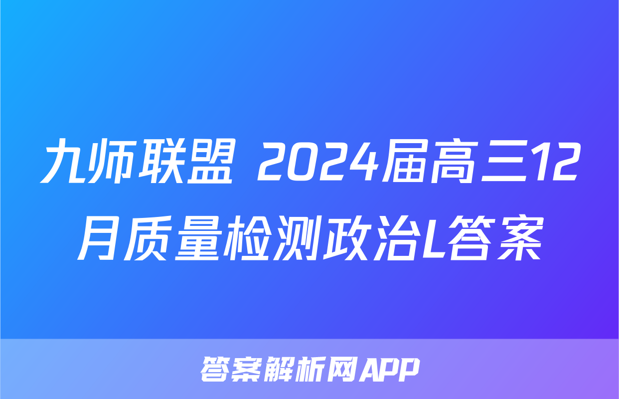 九师联盟 2024届高三12月质量检测政治L答案