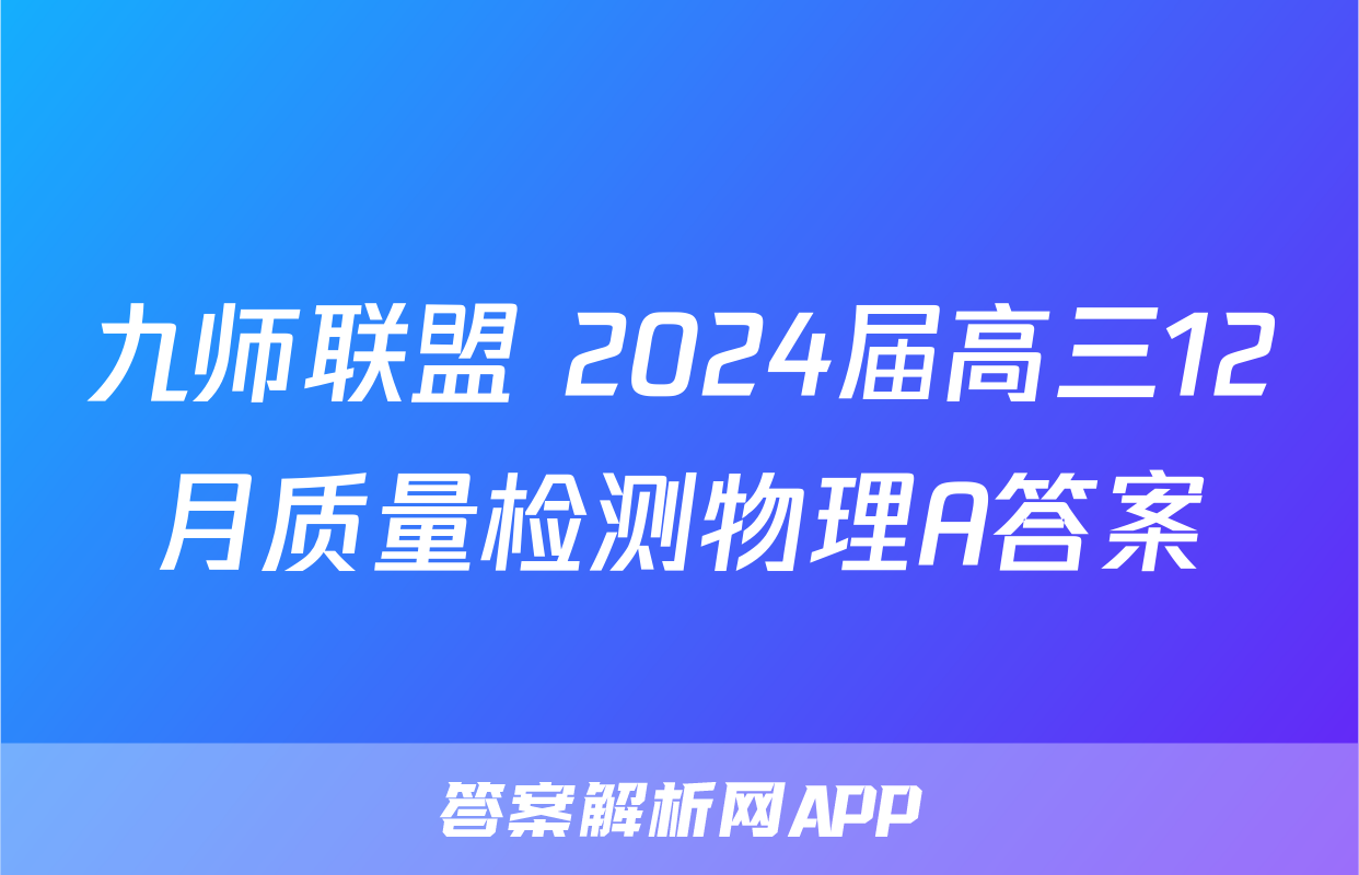 九师联盟 2024届高三12月质量检测物理A答案