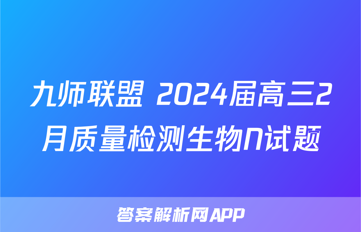 九师联盟 2024届高三2月质量检测生物N试题