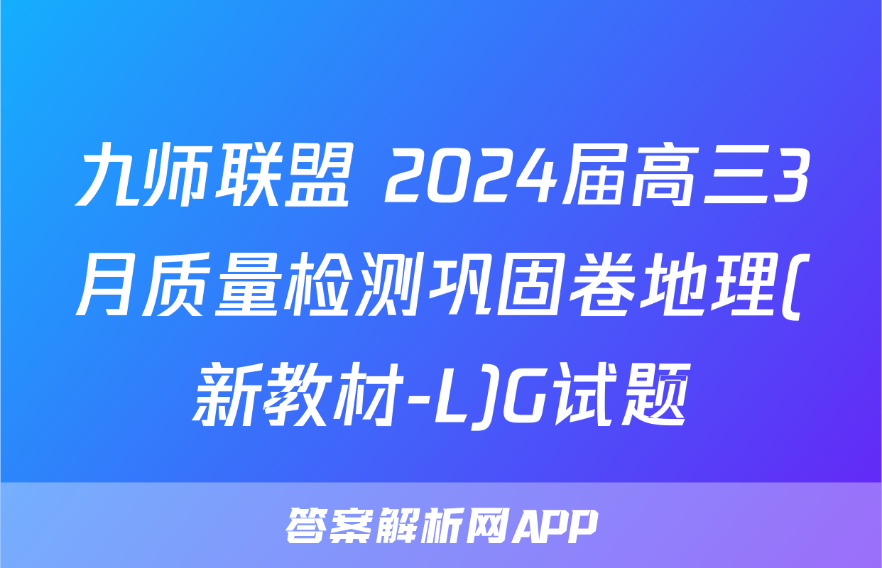 九师联盟 2024届高三3月质量检测巩固卷地理(新教材-L)G试题