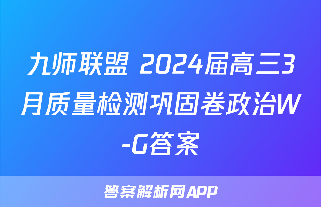 九师联盟 2024届高三3月质量检测巩固卷政治W-G答案