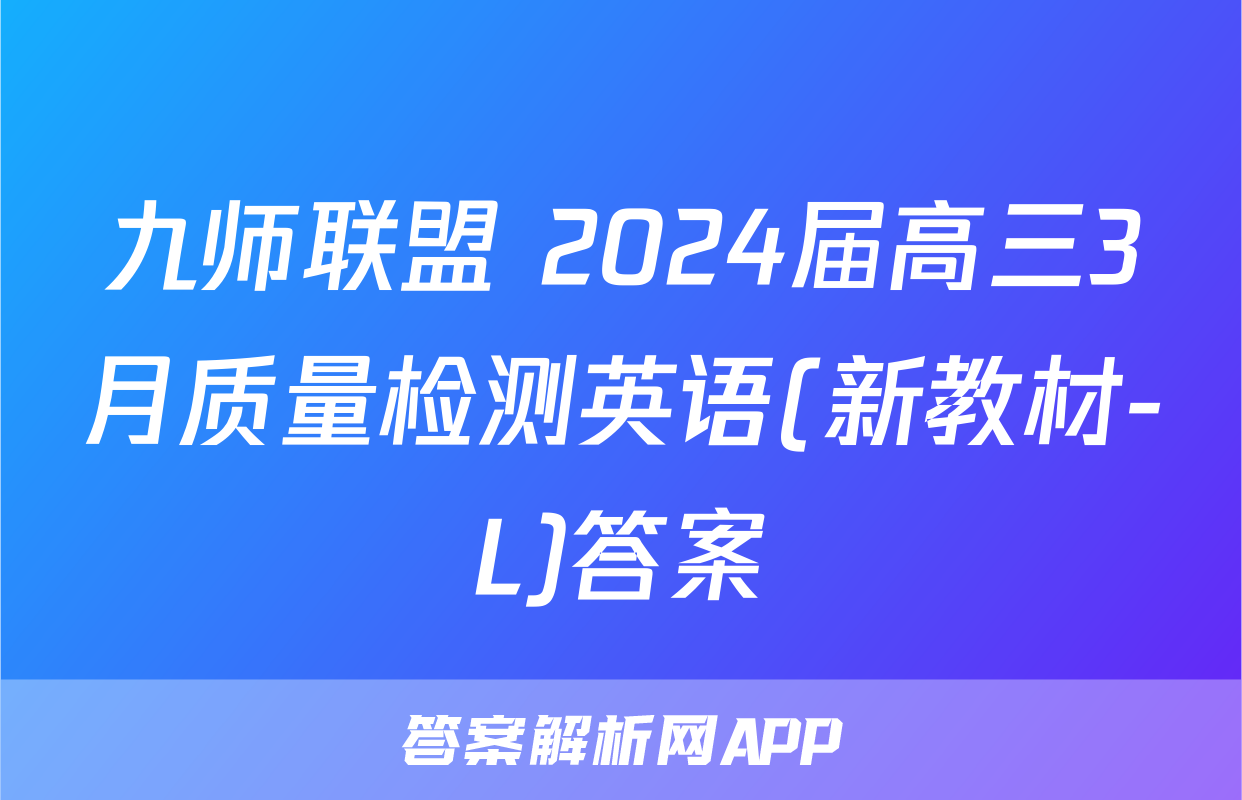 九师联盟 2024届高三3月质量检测英语(新教材-L)答案