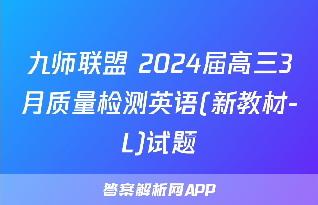 九师联盟 2024届高三3月质量检测英语(新教材-L)试题