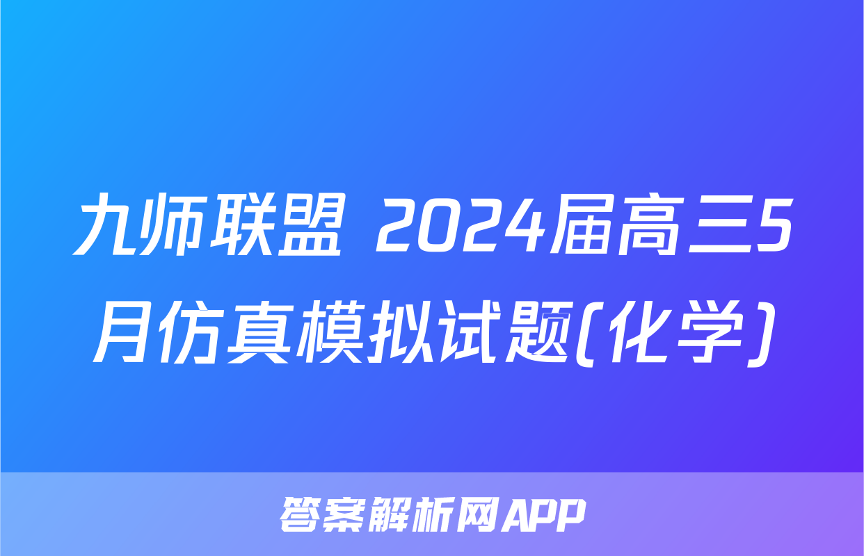 九师联盟 2024届高三5月仿真模拟试题(化学)