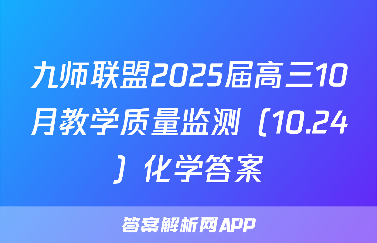 九师联盟2025届高三10月教学质量监测（10.24）化学答案