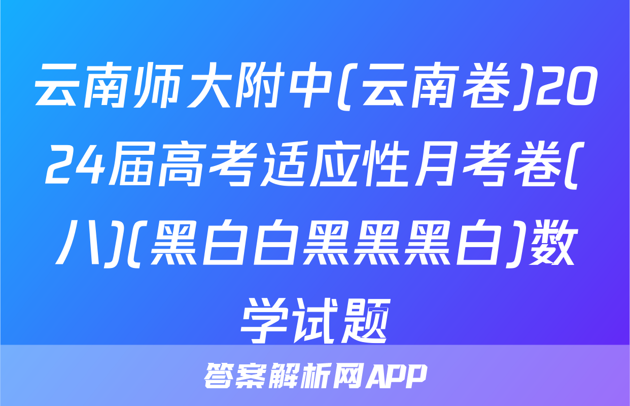 云南师大附中(云南卷)2024届高考适应性月考卷(八)(黑白白黑黑黑白)数学试题