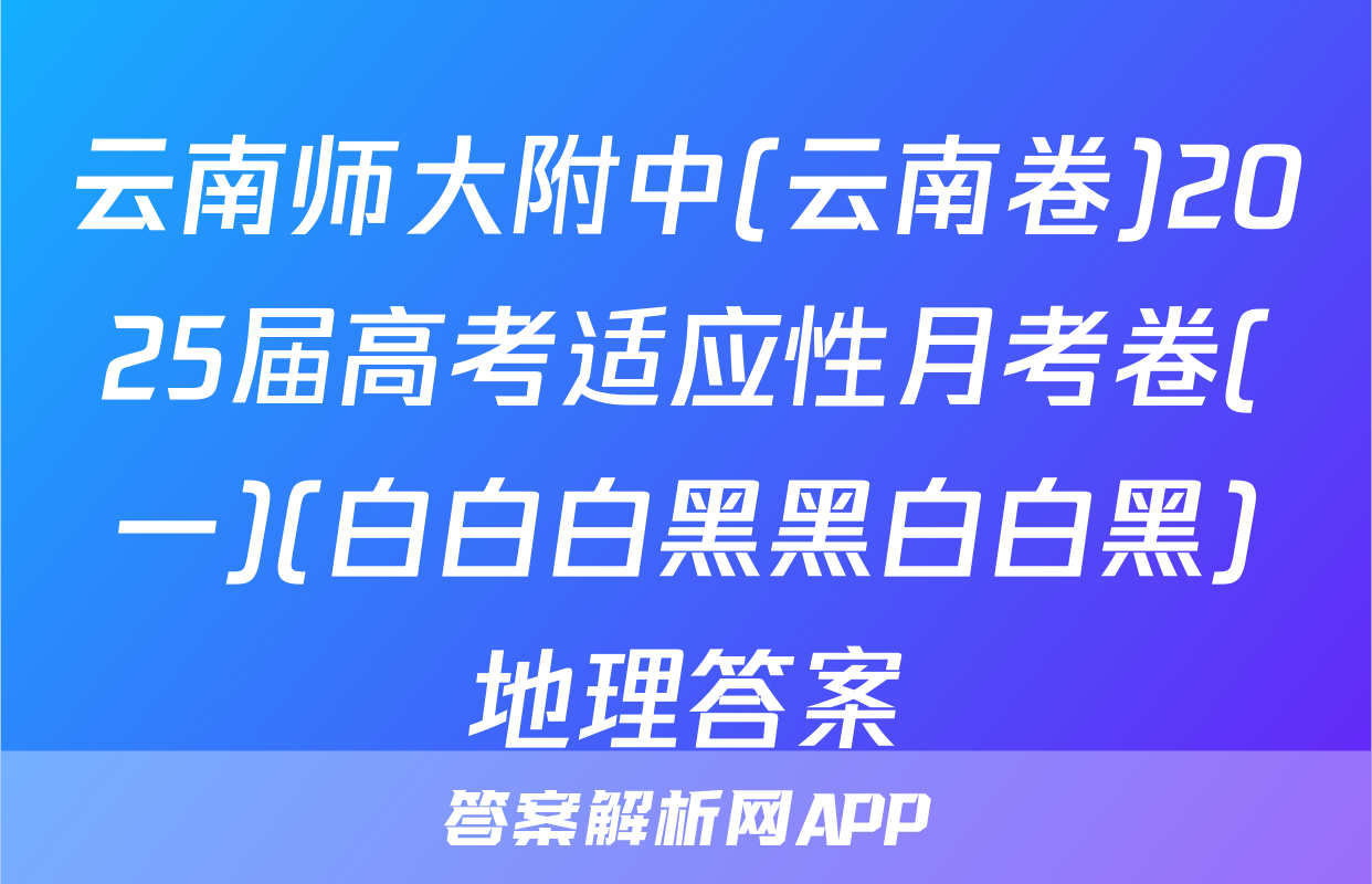 云南师大附中(云南卷)2025届高考适应性月考卷(一)(白白白黑黑白白黑)地理答案