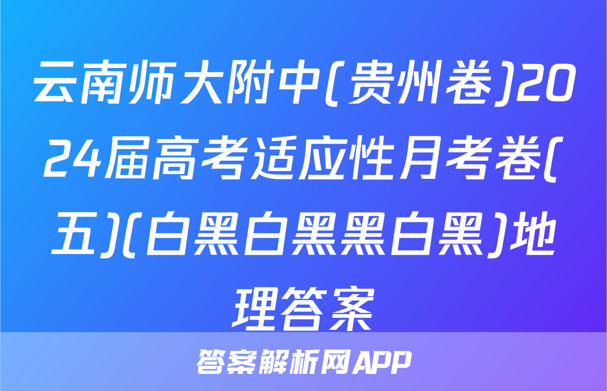 云南师大附中(贵州卷)2024届高考适应性月考卷(五)(白黑白黑黑白黑)地理答案