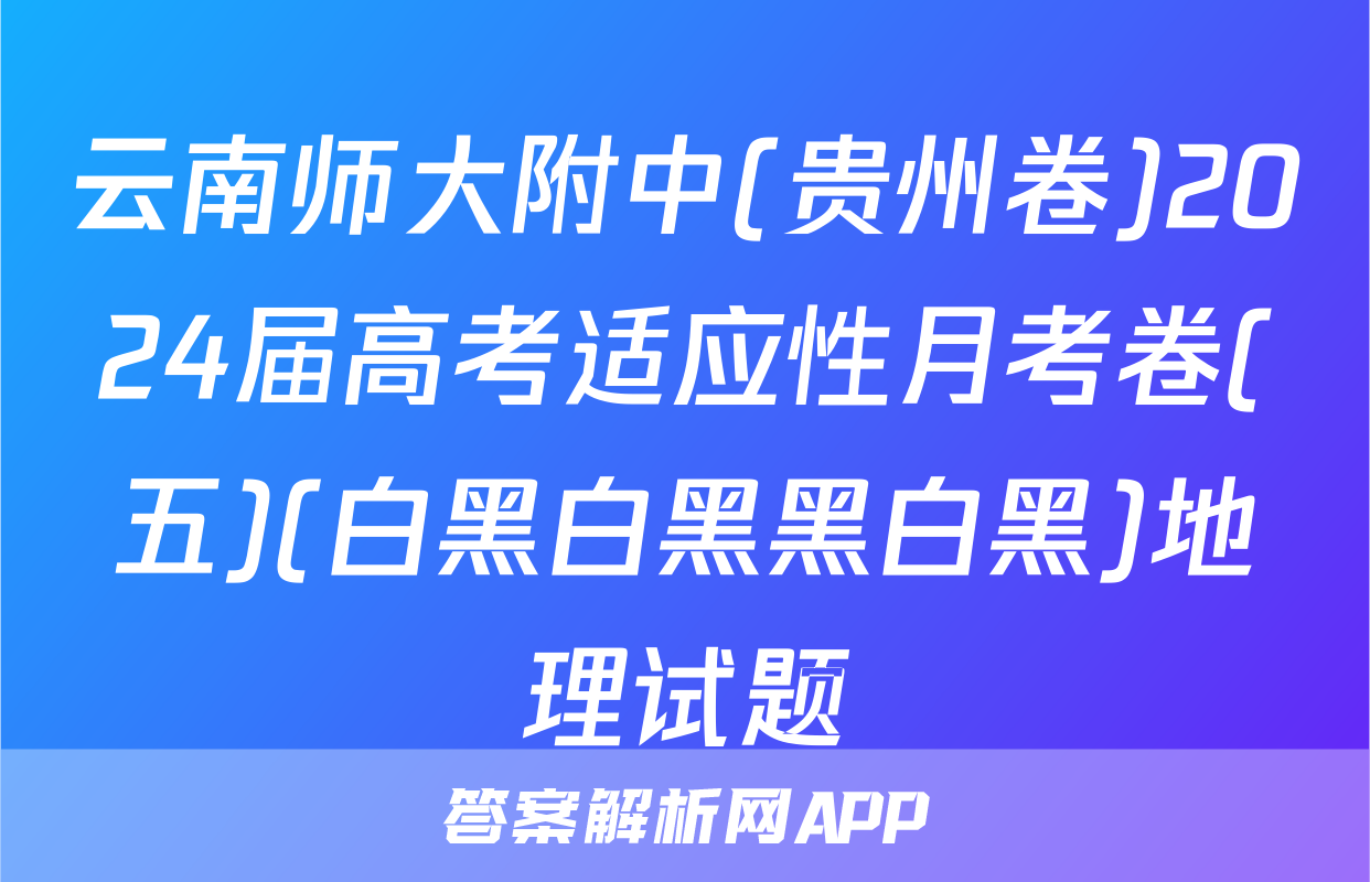 云南师大附中(贵州卷)2024届高考适应性月考卷(五)(白黑白黑黑白黑)地理试题