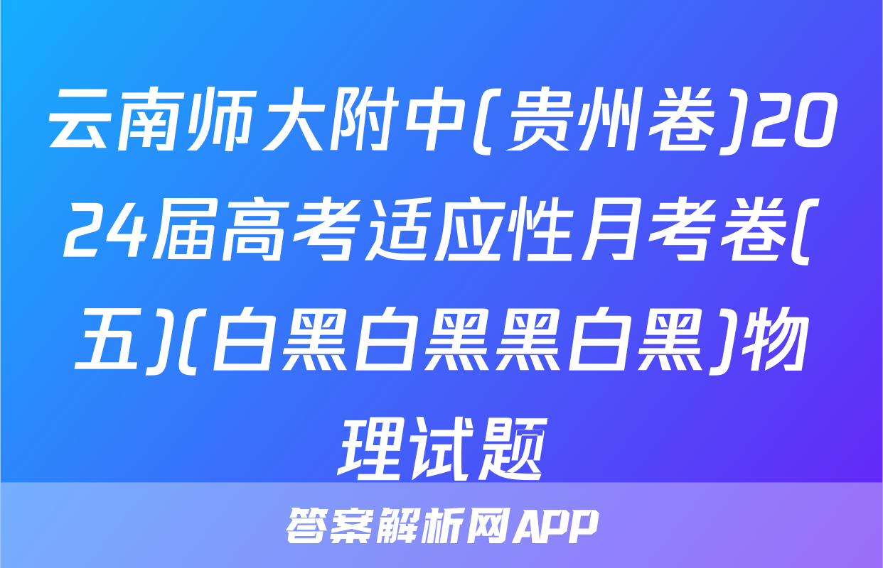 云南师大附中(贵州卷)2024届高考适应性月考卷(五)(白黑白黑黑白黑)物理试题
