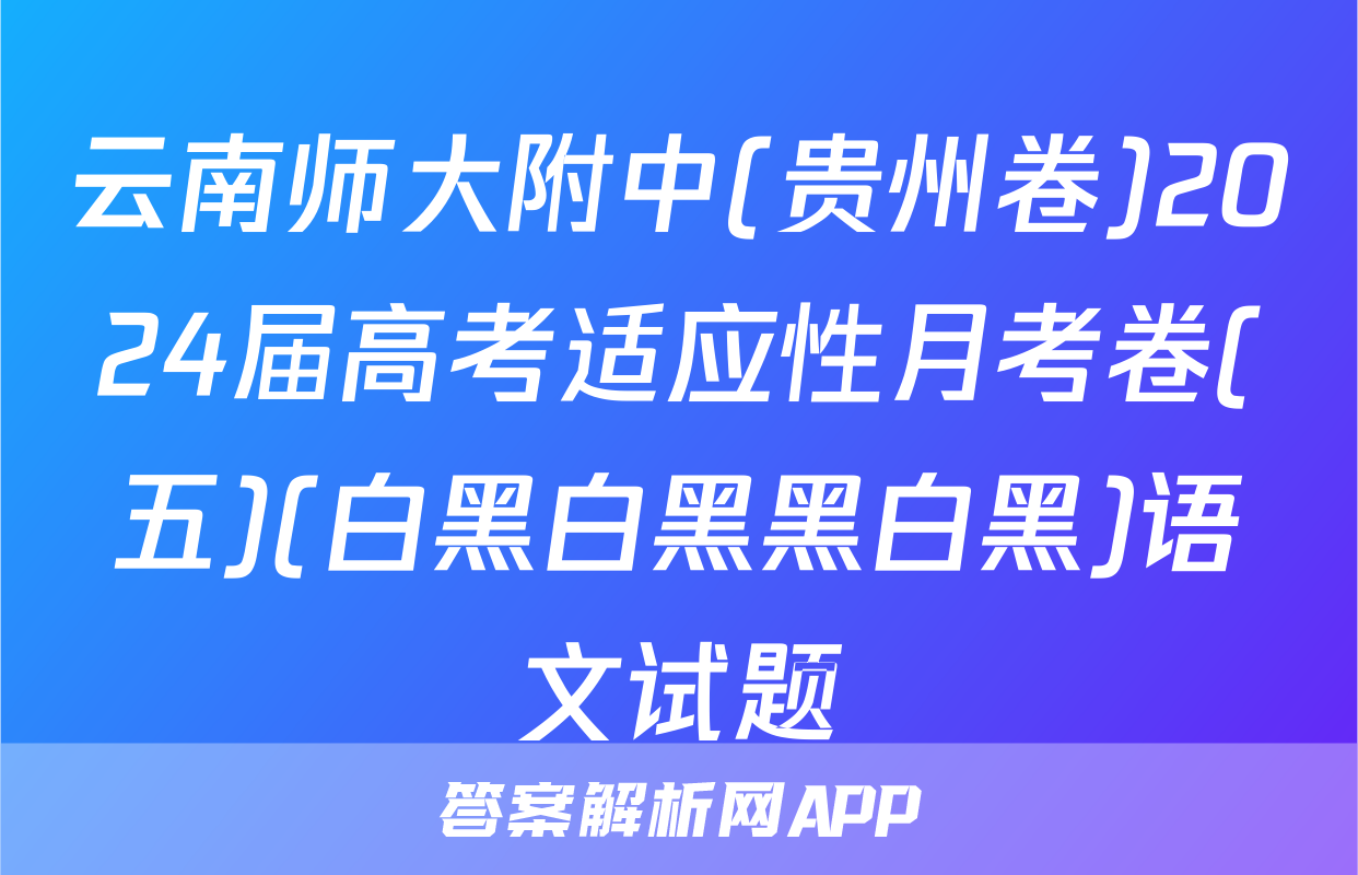 云南师大附中(贵州卷)2024届高考适应性月考卷(五)(白黑白黑黑白黑)语文试题