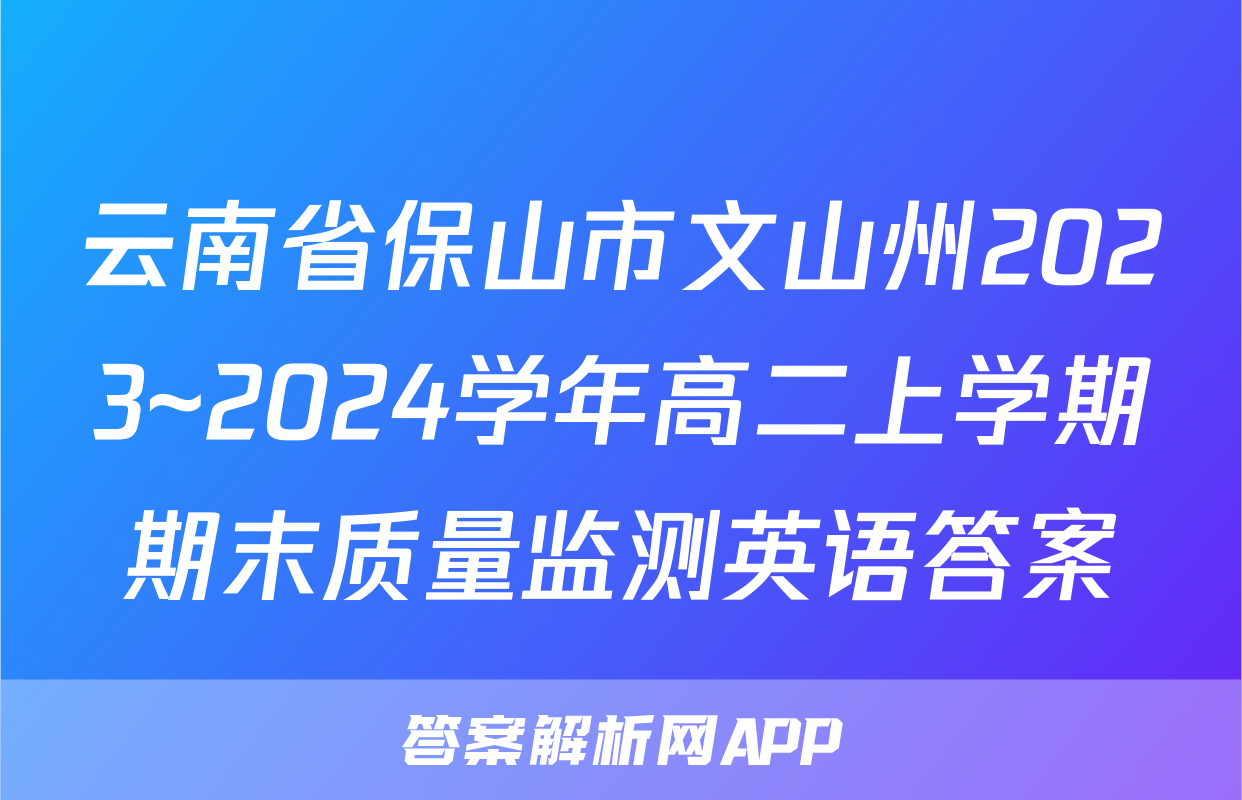 云南省保山市文山州2023~2024学年高二上学期期末质量监测英语答案