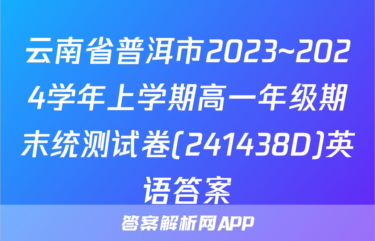 云南省普洱市2023~2024学年上学期高一年级期末统测试卷(241438D)英语答案