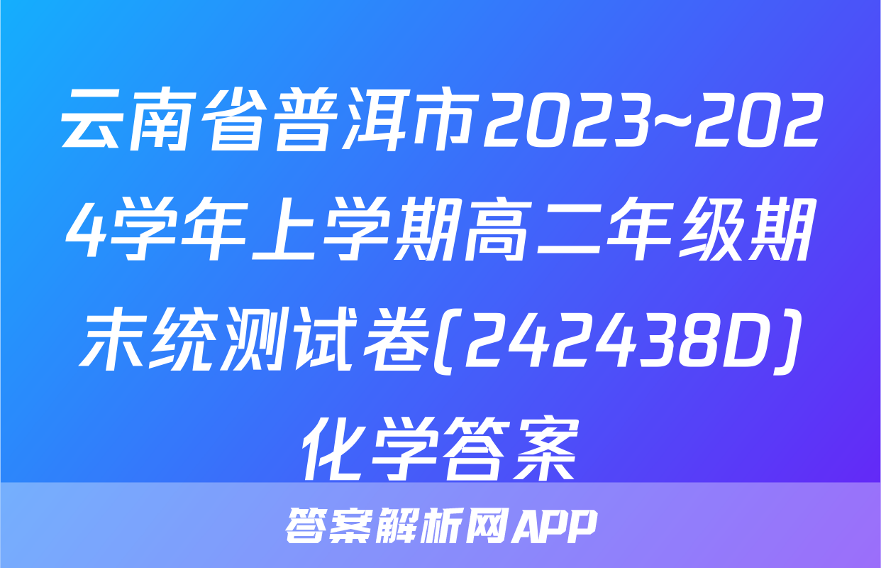 云南省普洱市2023~2024学年上学期高二年级期末统测试卷(242438D)化学答案