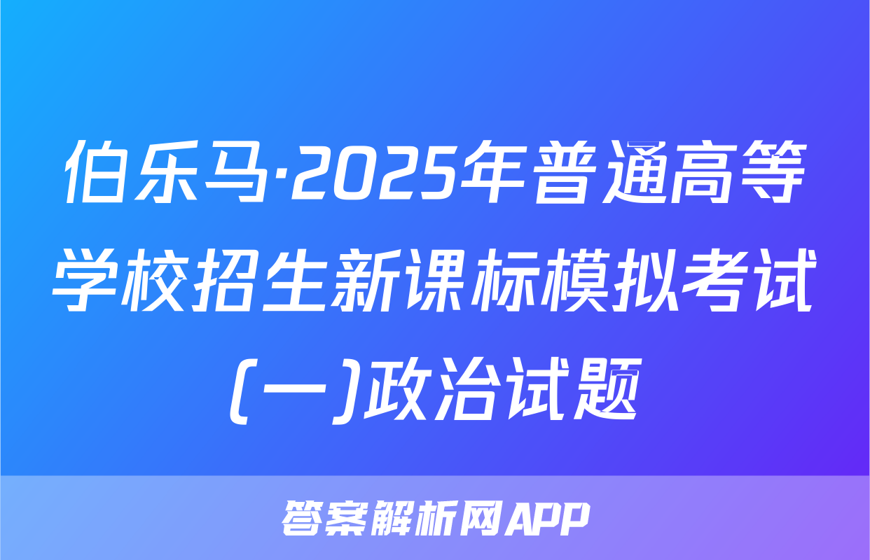 伯乐马·2025年普通高等学校招生新课标模拟考试(一)政治试题