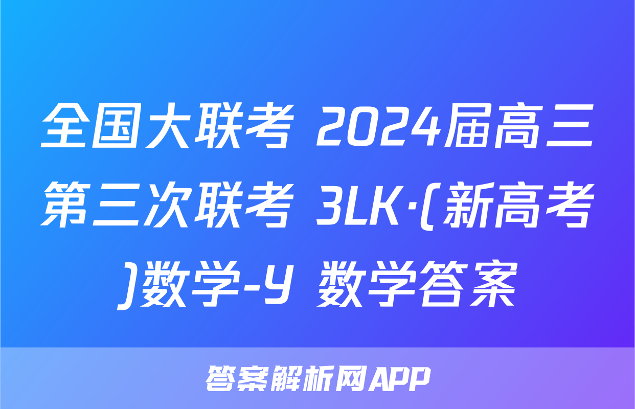 全国大联考 2024届高三第三次联考 3LK·(新高考)数学-Y 数学答案