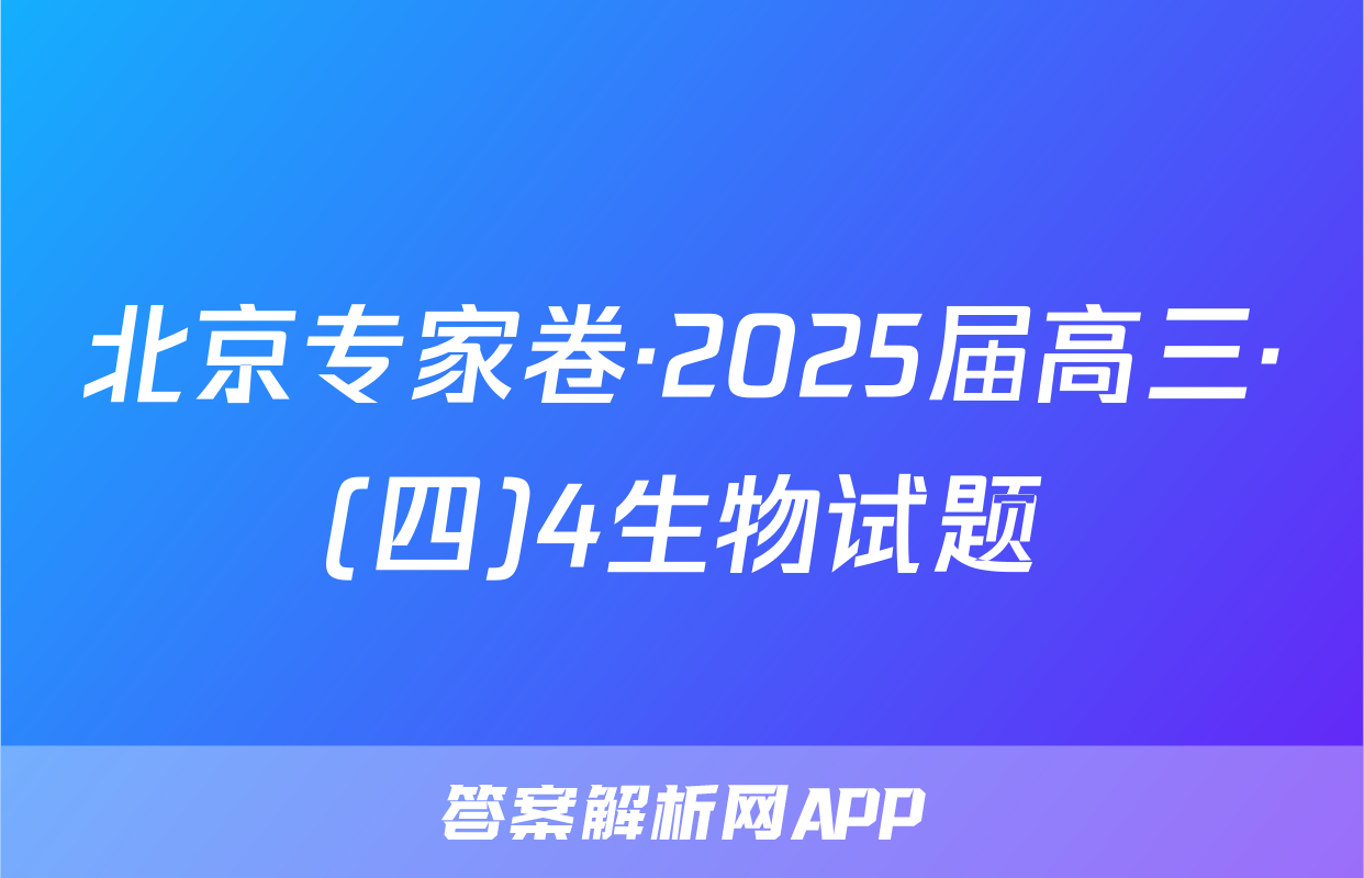 北京专家卷·2025届高三·(四)4生物试题